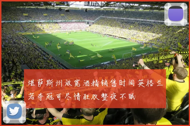 堪萨斯州放宽酒精销售时间英格兰若夺冠可尽情狂欢整夜不眠