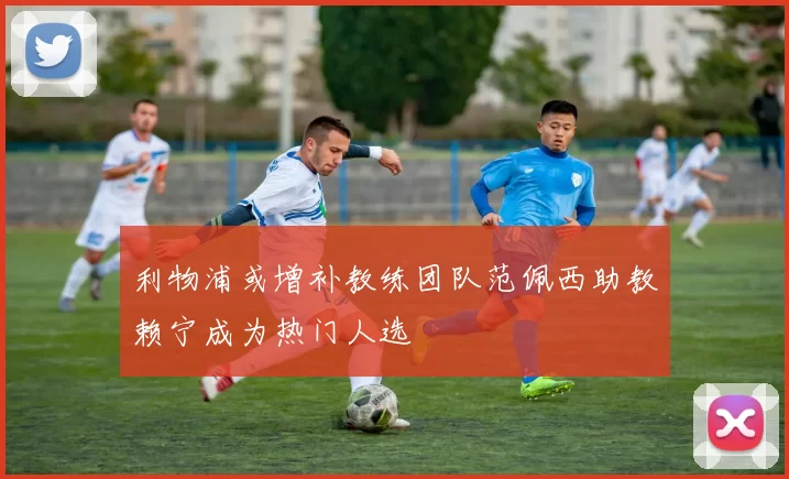 利物浦或增补教练团队范佩西助教赖宁成为热门人选