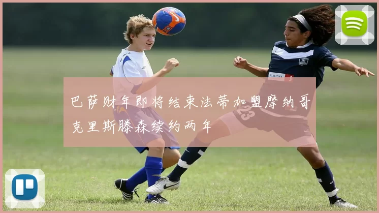 巴萨财年即将结束法蒂加盟摩纳哥克里斯滕森续约两年