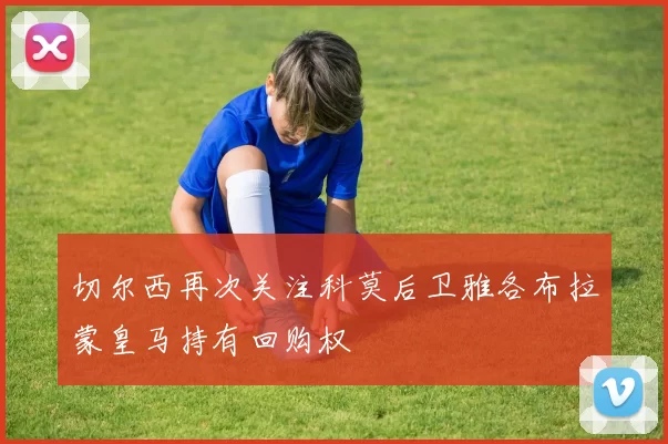 切尔西再次关注科莫后卫雅各布拉蒙皇马持有回购权