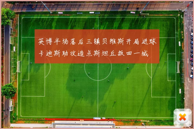 英博半场落后三镇贝维斯开局进球卡迪斯助攻造点斯坦丘扳回一城