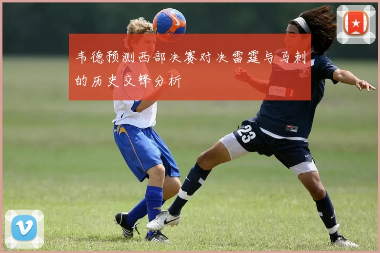 韦德预测西部决赛对决雷霆与马刺的历史交锋分析