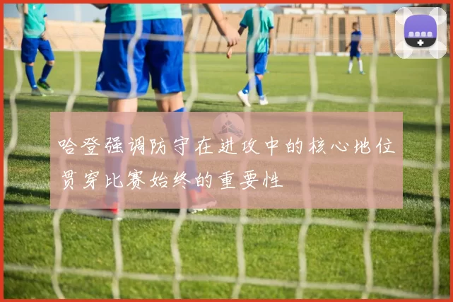 哈登强调防守在进攻中的核心地位贯穿比赛始终的重要性