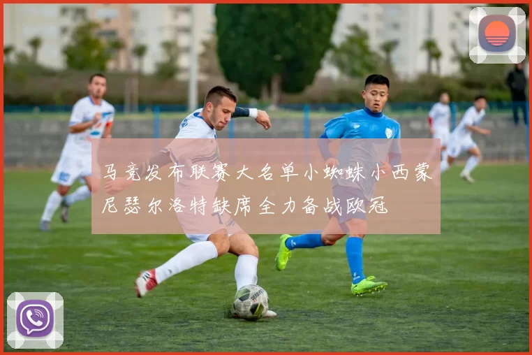 马竞发布联赛大名单小蜘蛛小西蒙尼瑟尔洛特缺席全力备战欧冠